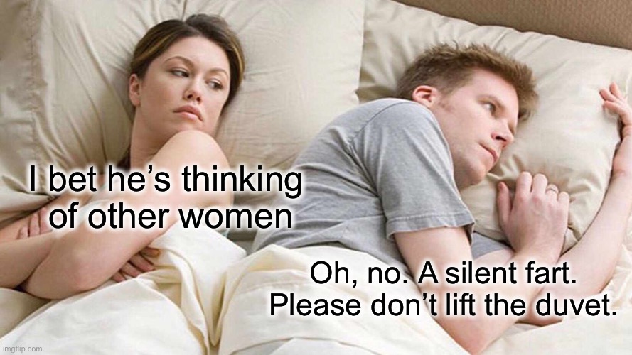 Duvet know? | I bet he’s thinking 
of other women; Oh, no. A silent fart. Please don’t lift the duvet. | image tagged in memes,i bet he's thinking about other women | made w/ Imgflip meme maker