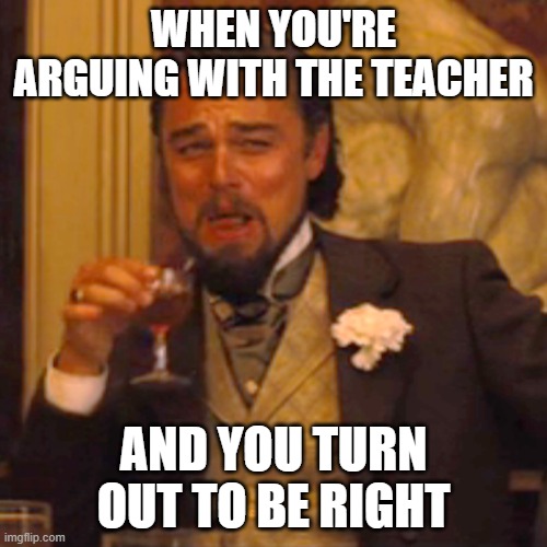 A rare occasion | WHEN YOU'RE ARGUING WITH THE TEACHER; AND YOU TURN OUT TO BE RIGHT | image tagged in memes,laughing leo | made w/ Imgflip meme maker