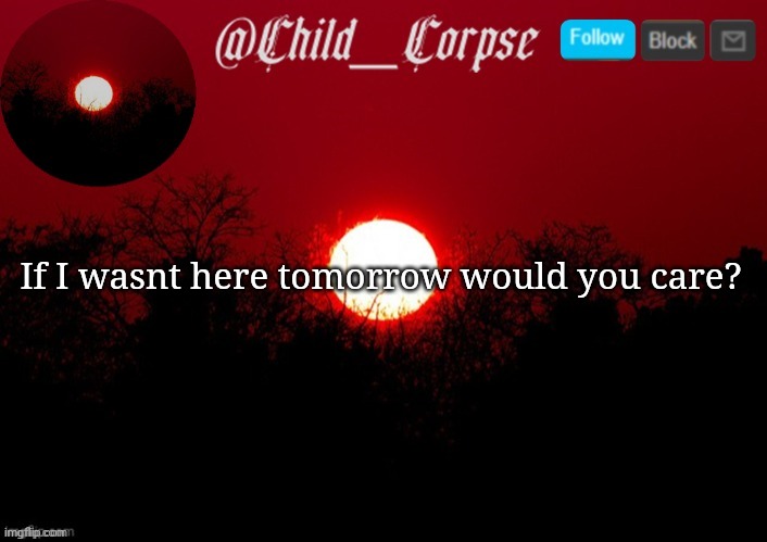 Child_Corpse announcement template | If I wasnt here tomorrow would you care? | image tagged in child_corpse announcement template | made w/ Imgflip meme maker