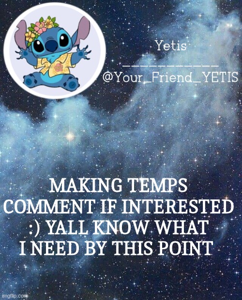 . | MAKING TEMPS COMMENT IF INTERESTED :) YALL KNOW WHAT I NEED BY THIS POINT | image tagged in yetis and stich | made w/ Imgflip meme maker