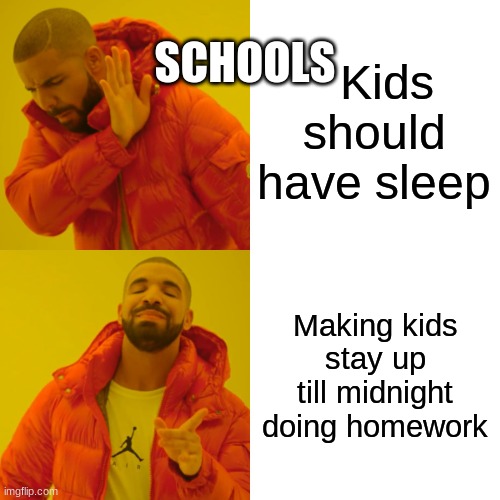 Drake Hotline Bling Meme | SCHOOLS; Kids should have sleep; Making kids stay up till midnight doing homework | image tagged in memes,drake hotline bling | made w/ Imgflip meme maker