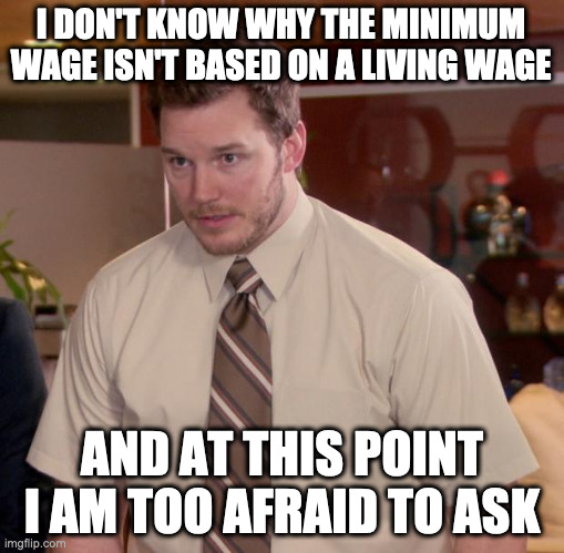 Afraid To Ask Andy Meme | I DON'T KNOW WHY THE MINIMUM WAGE ISN'T BASED ON A LIVING WAGE; AND AT THIS POINT I AM TOO AFRAID TO ASK | image tagged in memes,afraid to ask andy,ABoringDystopia | made w/ Imgflip meme maker