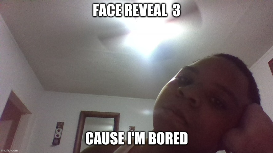 ye | FACE REVEAL  3; CAUSE I'M BORED | image tagged in b o r e d,never gonna give you up,never gonna let you down,never gonna run around | made w/ Imgflip meme maker
