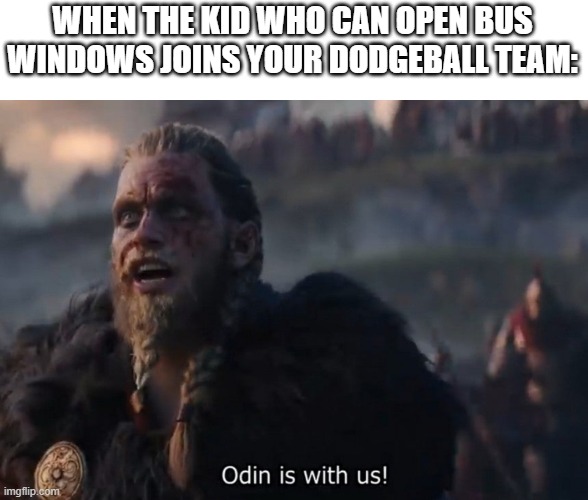 Odin is with us! | WHEN THE KID WHO CAN OPEN BUS WINDOWS JOINS YOUR DODGEBALL TEAM: | image tagged in odin is with us,dodgeball,sports | made w/ Imgflip meme maker