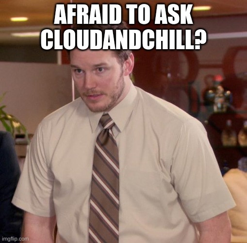 Afraid To Ask Andy | AFRAID TO ASK CLOUDANDCHILL? | image tagged in memes | made w/ Imgflip meme maker