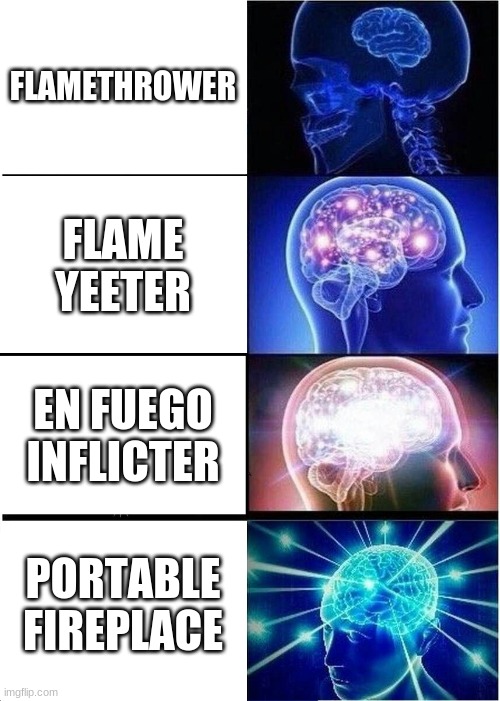 Expanding Brain | FLAMETHROWER; FLAME YEETER; EN FUEGO INFLICTER; PORTABLE FIREPLACE | image tagged in memes,expanding brain | made w/ Imgflip meme maker