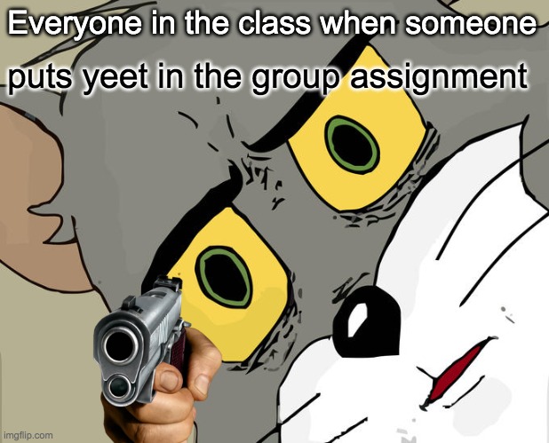 the yeet machine= STILL my class | Everyone in the class when someone; puts yeet in the group assignment | image tagged in memes,unsettled tom,homework,yeet,oof size large | made w/ Imgflip meme maker