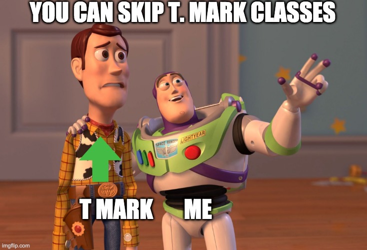 X, X Everywhere Meme | YOU CAN SKIP T. MARK CLASSES; T MARK       ME | image tagged in memes,x x everywhere | made w/ Imgflip meme maker