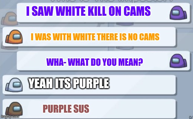 among us chat | I SAW WHITE KILL ON CAMS; I WAS WITH WHITE THERE IS NO CAMS; WHA- WHAT DO YOU MEAN? YEAH ITS PURPLE; PURPLE SUS | image tagged in among us chat | made w/ Imgflip meme maker