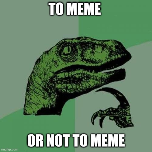 Philosoraptor | TO MEME; OR NOT TO MEME | image tagged in memes,philosoraptor | made w/ Imgflip meme maker