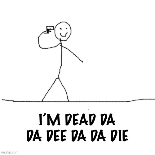 I’m dead da da dee da da die | image tagged in i m dead da da dee da da die | made w/ Imgflip meme maker