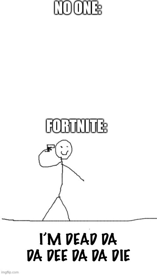 They not as popular anymore, dat’s for flippin sure. | NO ONE:; FORTNITE: | image tagged in blank white template | made w/ Imgflip meme maker