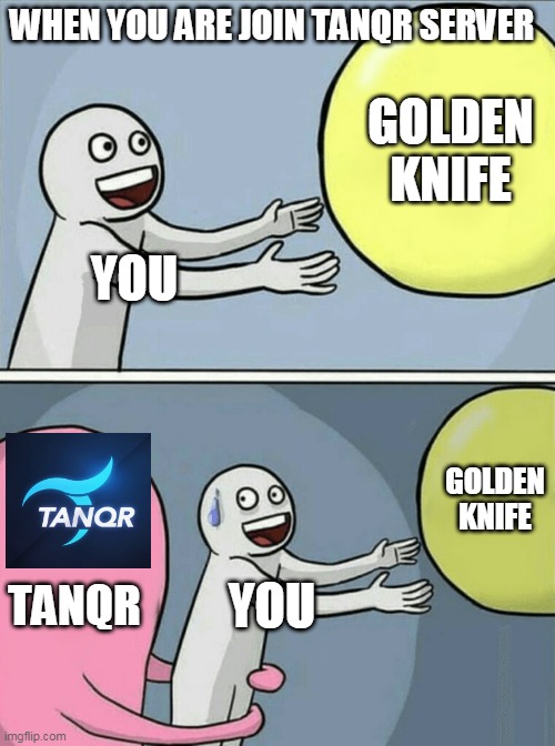 When you join TanqR server | WHEN YOU ARE JOIN TANQR SERVER; GOLDEN KNIFE; YOU; GOLDEN KNIFE; TANQR; YOU | image tagged in memes,running away balloon | made w/ Imgflip meme maker