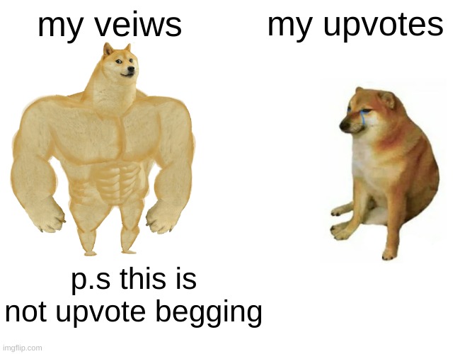 NOT upvote begging | my veiws; my upvotes; p.s this is not upvote begging | image tagged in memes,buff doge vs cheems | made w/ Imgflip meme maker
