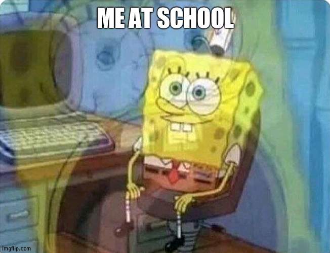 Let me out, LET ME OUT | ME AT SCHOOL | image tagged in spongebob screaming inside,let me in,schol | made w/ Imgflip meme maker