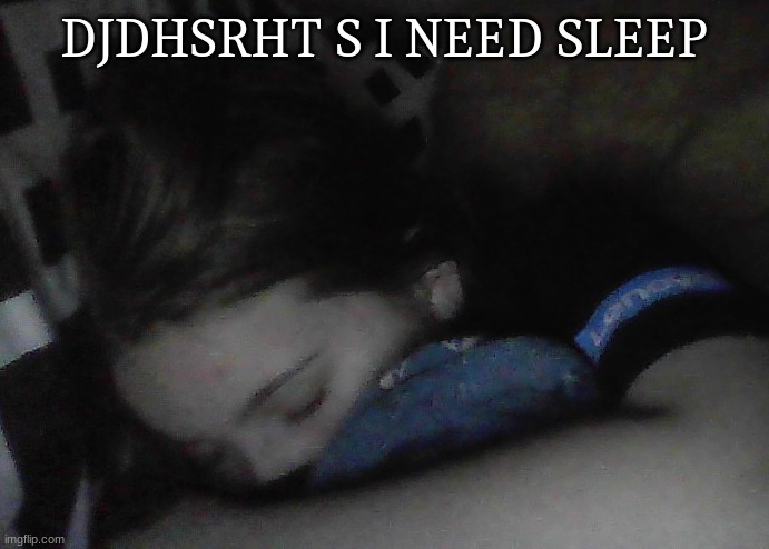 ya | DJDHSRHT S I NEED SLEEP | made w/ Imgflip meme maker