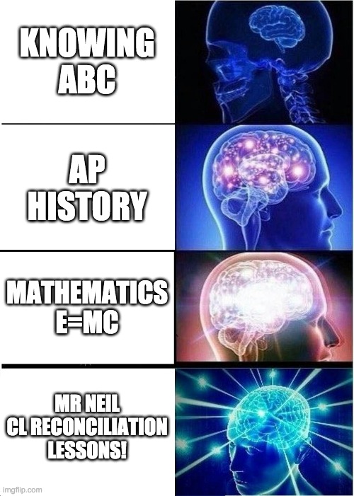 Expanding Brain | KNOWING ABC; AP HISTORY; MATHEMATICS E=MC; MR NEIL CL RECONCILIATION LESSONS! | image tagged in memes,expanding brain | made w/ Imgflip meme maker
