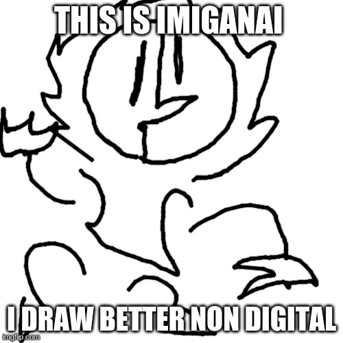 Imiganai means "Meaningless" In Japanese | THIS IS IMIGANAI; I DRAW BETTER NON DIGITAL | image tagged in memes,blank transparent square | made w/ Imgflip meme maker