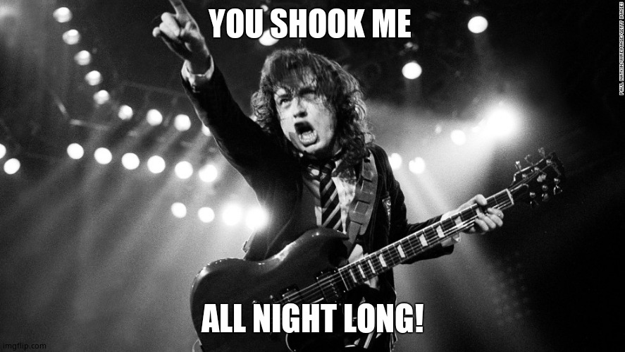 ACDC | YOU SHOOK ME; ALL NIGHT LONG! | image tagged in acdc | made w/ Imgflip meme maker