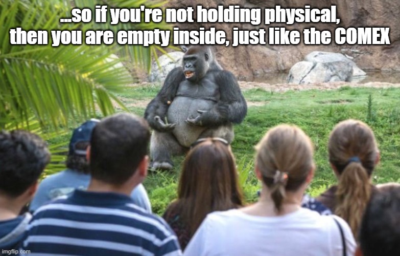 ted talk gorilla | ...so if you're not holding physical, then you are empty inside, just like the COMEX | image tagged in ted talk gorilla,Wallstreetsilver | made w/ Imgflip meme maker