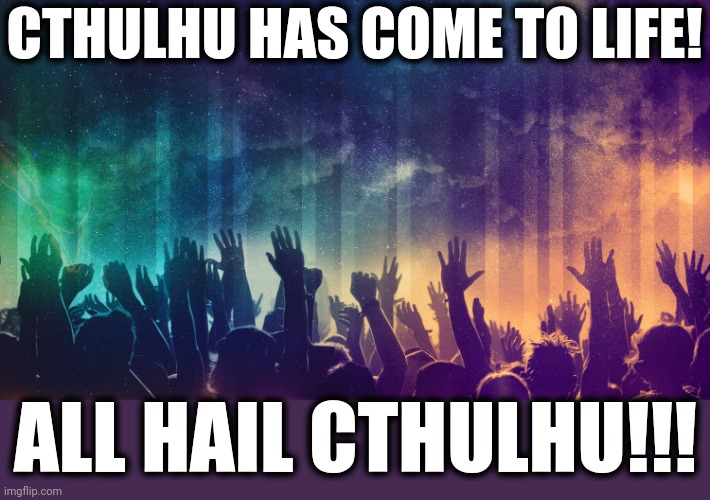 CTHULHU HAS COME TO LIFE! ALL HAIL CTHULHU!!! | made w/ Imgflip meme maker