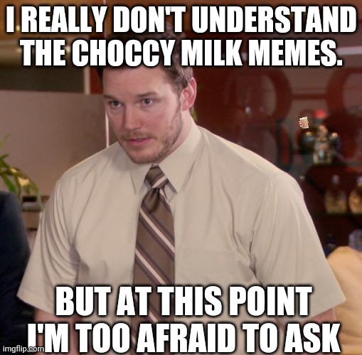 *confused confusing confusion* |  I REALLY DON'T UNDERSTAND THE CHOCCY MILK MEMES. BUT AT THIS POINT I'M TOO AFRAID TO ASK | image tagged in memes,afraid to ask andy,choccy milk,lol | made w/ Imgflip meme maker
