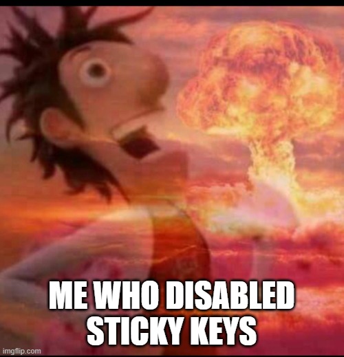 MushroomCloudy | ME WHO DISABLED STICKY KEYS | image tagged in mushroomcloudy | made w/ Imgflip meme maker