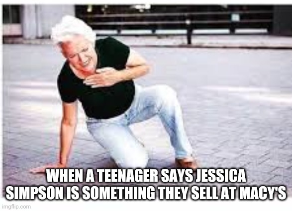 Jessica Simpson | WHEN A TEENAGER SAYS JESSICA SIMPSON IS SOMETHING THEY SELL AT MACY'S | image tagged in millennials,gen z | made w/ Imgflip meme maker