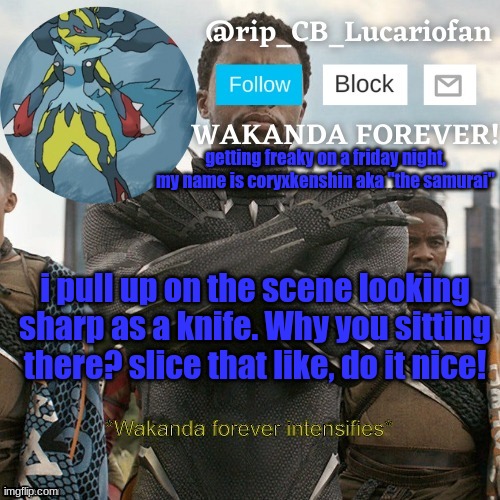 Rip_CB_Lucariofan template | getting freaky on a friday night, my name is coryxkenshin aka "the samurai"; i pull up on the scene looking sharp as a knife. Why you sitting there? slice that like, do it nice! | image tagged in rip_cb_lucariofan template | made w/ Imgflip meme maker