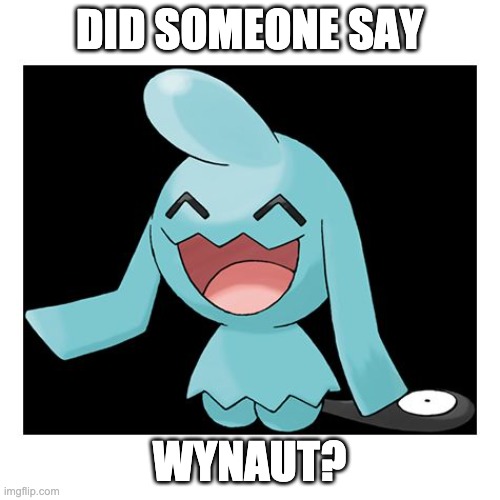 Wynaut | DID SOMEONE SAY WYNAUT? | image tagged in wynaut | made w/ Imgflip meme maker