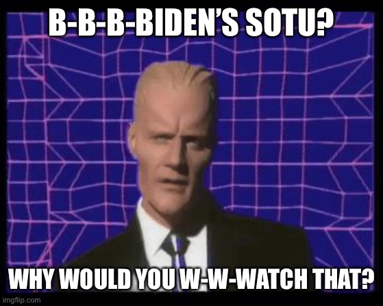 Max Headroom being Max Headroom | B-B-B-BIDEN’S SOTU? WHY WOULD YOU W-W-WATCH THAT? | image tagged in max headroom being max headroom | made w/ Imgflip meme maker