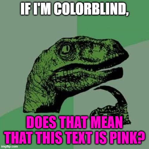 pinky raptor -randomly | IF I'M COLORBLIND, DOES THAT MEAN THAT THIS TEXT IS PINK? | image tagged in raptor | made w/ Imgflip meme maker