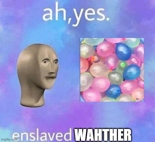 Wather | WAHTHER | image tagged in ah yes enslaved | made w/ Imgflip meme maker