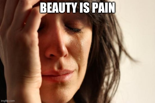 true |  BEAUTY IS PAIN | image tagged in memes,first world problems | made w/ Imgflip meme maker