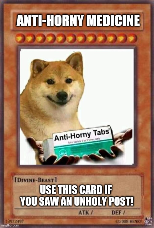GO GET YOUR ANTI-HORNY TABS | ANTI-HORNY MEDICINE; USE THIS CARD IF 
YOU SAW AN UNHOLY POST! | image tagged in yugioh,yugioh card draw,funny memes,horny,holy,memes | made w/ Imgflip meme maker