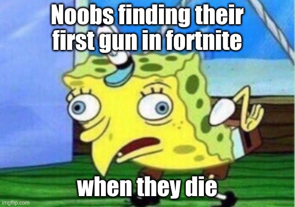 Noobs finding a gun | Noobs finding their first gun in fortnite; when they die | image tagged in memes,mocking spongebob | made w/ Imgflip meme maker