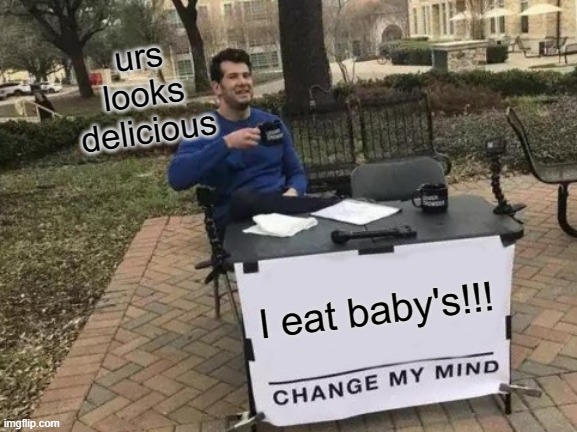 Change My Mind | urs looks delicious; I eat baby's!!! | image tagged in memes,change my mind | made w/ Imgflip meme maker