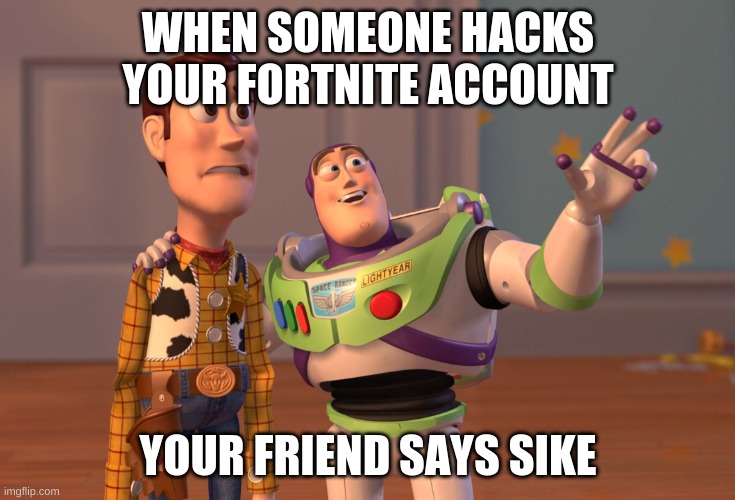 X, X Everywhere | WHEN SOMEONE HACKS YOUR FORTNITE ACCOUNT; YOUR FRIEND SAYS SIKE | image tagged in memes,x x everywhere | made w/ Imgflip meme maker
