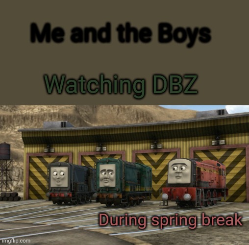 Watching DBZ in spring break in a nutshell | Me and the Boys; Watching DBZ; During spring break | image tagged in diesel,me and the boys week,memes | made w/ Imgflip meme maker
