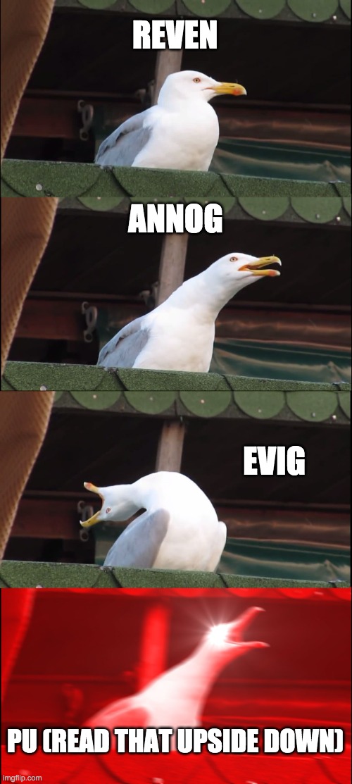 Gasp | REVEN; ANNOG; EVIG; PU (READ THAT UPSIDE DOWN) | image tagged in memes,inhaling seagull | made w/ Imgflip meme maker