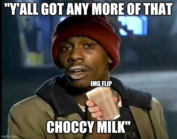hmmmm | "Y'ALL GOT ANY MORE OF THAT; IMG FLIP; CHOCCY MILK" | image tagged in memes,y'all got any more of that | made w/ Imgflip meme maker