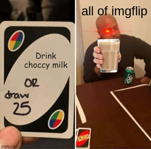 UNO Draw 25 Cards Meme | all of imgflip; Drink choccy milk | image tagged in memes,uno draw 25 cards | made w/ Imgflip meme maker