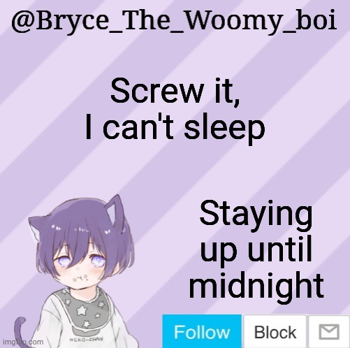 Bryce_The_Woomy_boi's announcement template | Screw it, I can't sleep; Staying up until midnight | image tagged in bryce_the_woomy_boi's announcement template | made w/ Imgflip meme maker