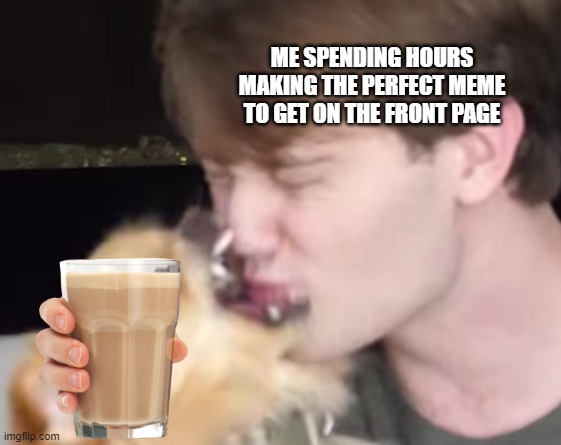 Doggo_No_Agree | ME SPENDING HOURS MAKING THE PERFECT MEME TO GET ON THE FRONT PAGE | image tagged in doggo_no_agree | made w/ Imgflip meme maker