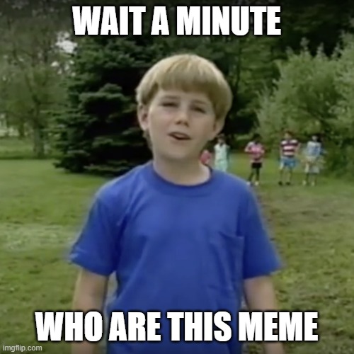 Kazoo kid wait a minute who are you | WAIT A MINUTE WHO ARE THIS MEME | image tagged in kazoo kid wait a minute who are you | made w/ Imgflip meme maker