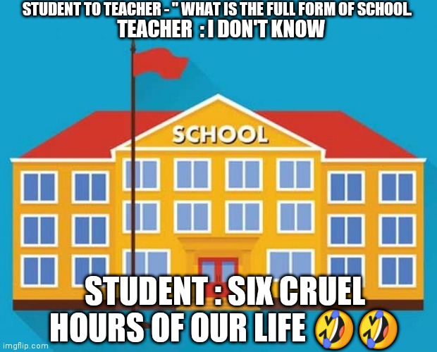 STUDENT TO TEACHER - " WHAT IS THE FULL FORM OF SCHOOL. TEACHER  : I DON'T KNOW; STUDENT : SIX CRUEL HOURS OF OUR LIFE 🤣🤣 | made w/ Imgflip meme maker