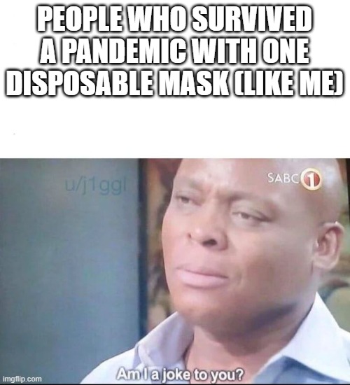 am I a joke to you | PEOPLE WHO SURVIVED A PANDEMIC WITH ONE DISPOSABLE MASK (LIKE ME) | image tagged in am i a joke to you | made w/ Imgflip meme maker