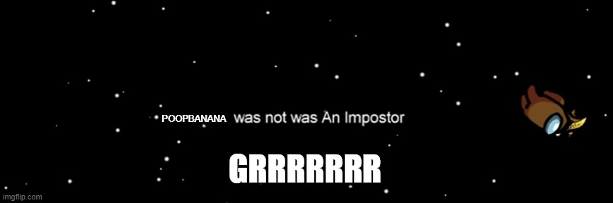 Among us not the imposter | POOPBANANA GRRRRRRR | image tagged in among us not the imposter | made w/ Imgflip meme maker