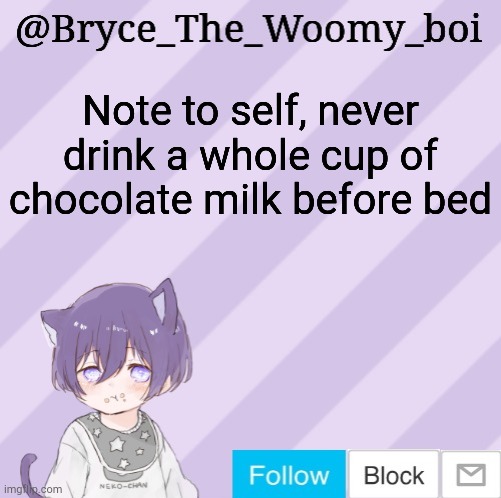 Bryce_The_Woomy_boi's announcement template | Note to self, never drink a whole cup of chocolate milk before bed | image tagged in bryce_the_woomy_boi's announcement template | made w/ Imgflip meme maker