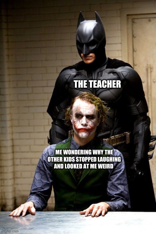 THE TEACHER; ME WONDERING WHY THE OTHER KIDS STOPPED LAUGHING AND LOOKED AT ME WEIRD | image tagged in batman,joker,school meme,dc,memes | made w/ Imgflip meme maker